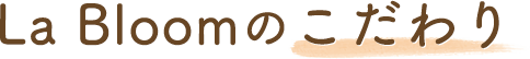 La Bloomのこだわり