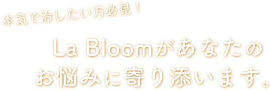 本気で治したい方必見！La Bloomがあなたのお悩みに寄り添います。